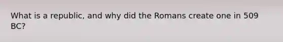 What is a republic, and why did the Romans create one in 509 BC?