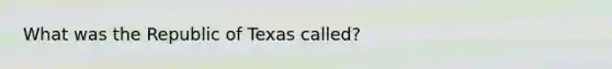 What was the Republic of Texas called?