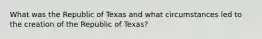 What was the Republic of Texas and what circumstances led to the creation of the Republic of Texas?