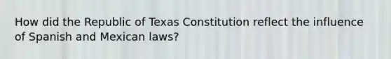 How did the Republic of Texas Constitution reflect the influence of Spanish and Mexican laws?