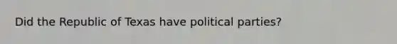 Did the Republic of Texas have political parties?