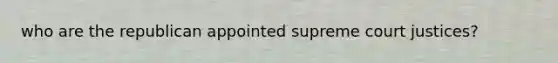 who are the republican appointed supreme court justices?