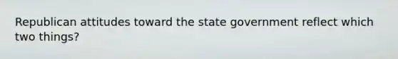 Republican attitudes toward the state government reflect which two things?