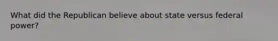 What did the Republican believe about state versus federal power?