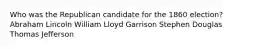 Who was the Republican candidate for the 1860 election? Abraham Lincoln William Lloyd Garrison Stephen Douglas Thomas Jefferson