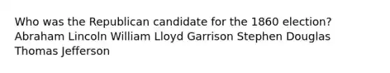 Who was the Republican candidate for the 1860 election? Abraham Lincoln William Lloyd Garrison Stephen Douglas Thomas Jefferson