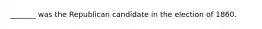_______ was the Republican candidate in the election of 1860.