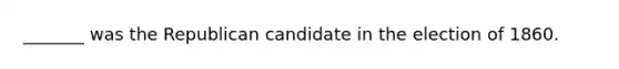 _______ was the Republican candidate in the election of 1860.