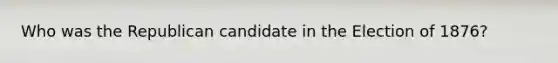 Who was the Republican candidate in the Election of 1876?