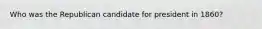 Who was the Republican candidate for president in 1860?