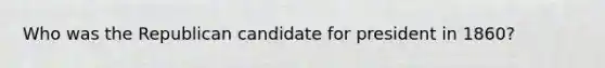 Who was the Republican candidate for president in 1860?