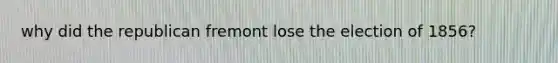 why did the republican fremont lose the election of 1856?