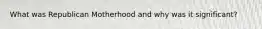 What was Republican Motherhood and why was it significant?