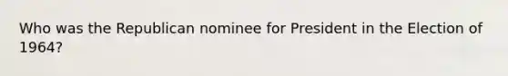 Who was the Republican nominee for President in the Election of 1964?