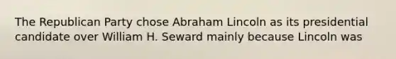 The <a href='https://www.questionai.com/knowledge/kfaWSjD2tO-republican-party' class='anchor-knowledge'>republican party</a> chose <a href='https://www.questionai.com/knowledge/kdhEeg3XpP-abraham-lincoln' class='anchor-knowledge'>abraham lincoln</a> as its presidential candidate over William H. Seward mainly because Lincoln was