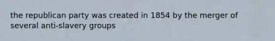 the republican party was created in 1854 by the merger of several anti-slavery groups