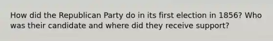 How did the Republican Party do in its first election in 1856? Who was their candidate and where did they receive support?