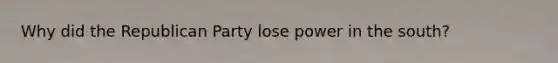 Why did the Republican Party lose power in the south?