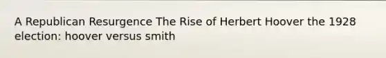 A Republican Resurgence The Rise of Herbert Hoover the 1928 election: hoover versus smith