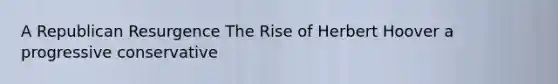 A Republican Resurgence The Rise of Herbert Hoover a progressive conservative