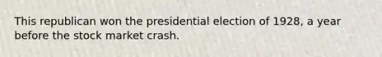 This republican won the presidential election of 1928, a year before the stock market crash.