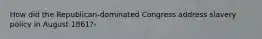 How did the Republican-dominated Congress address slavery policy in August 1861?-