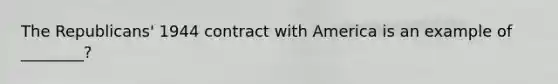 The Republicans' 1944 contract with America is an example of ________?