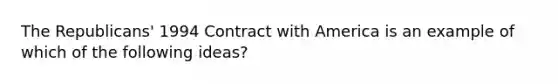 The Republicans' 1994 Contract with America is an example of which of the following ideas?