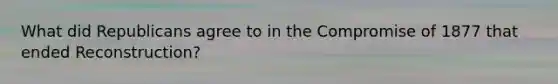 What did Republicans agree to in the Compromise of 1877 that ended Reconstruction?