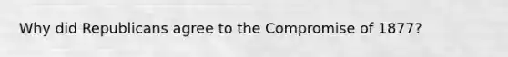 Why did Republicans agree to the Compromise of 1877?