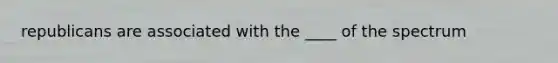 republicans are associated with the ____ of the spectrum