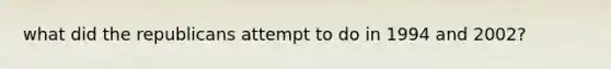 what did the republicans attempt to do in 1994 and 2002?