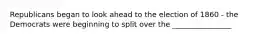 Republicans began to look ahead to the election of 1860 - the Democrats were beginning to split over the ________________