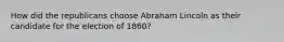 How did the republicans choose Abraham Lincoln as their candidate for the election of 1860?