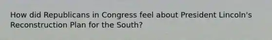 How did Republicans in Congress feel about President Lincoln's Reconstruction Plan for the South?