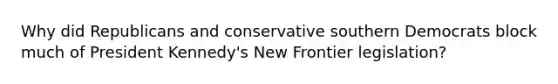 Why did Republicans and conservative southern Democrats block much of President Kennedy's New Frontier legislation?