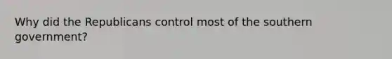 Why did the Republicans control most of the southern government?