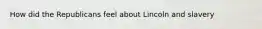 How did the Republicans feel about Lincoln and slavery