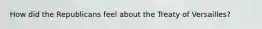 How did the Republicans feel about the Treaty of Versailles?