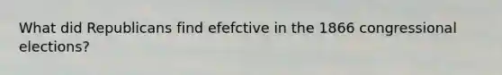 What did Republicans find efefctive in the 1866 congressional elections?