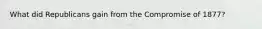 What did Republicans gain from the Compromise of 1877?