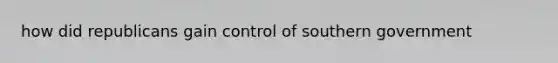 how did republicans gain control of southern government