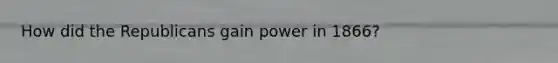 How did the Republicans gain power in 1866?