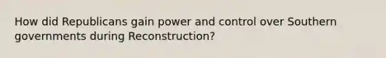 How did Republicans gain power and control over Southern governments during Reconstruction?