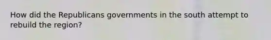 How did the Republicans governments in the south attempt to rebuild the region?