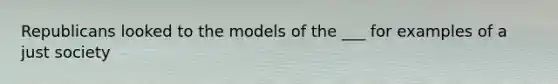 Republicans looked to the models of the ___ for examples of a just society