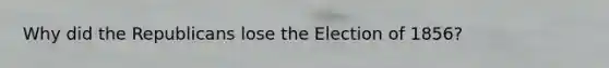 Why did the Republicans lose the Election of 1856?