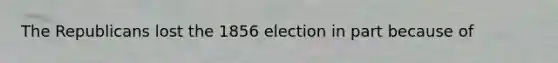 The Republicans lost the 1856 election in part because of