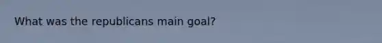 What was the republicans main goal?