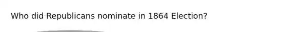 Who did Republicans nominate in 1864 Election?